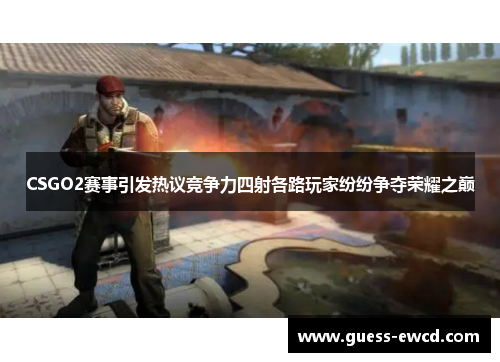 CSGO2赛事引发热议竞争力四射各路玩家纷纷争夺荣耀之巅